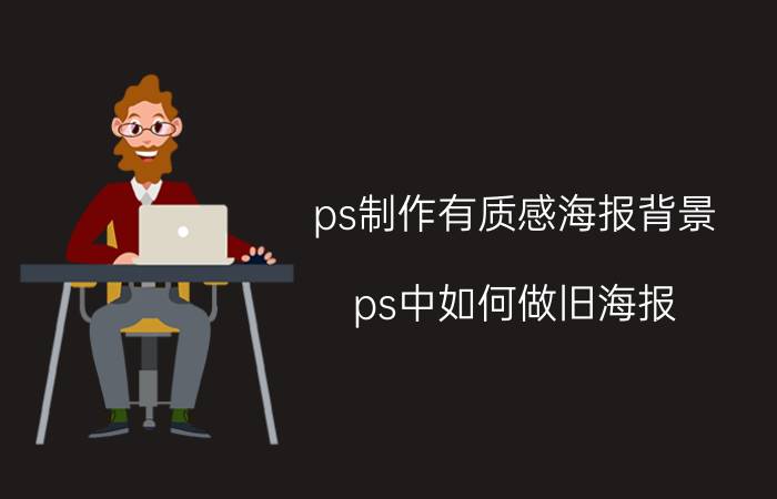 ps制作有质感海报背景 ps中如何做旧海报？